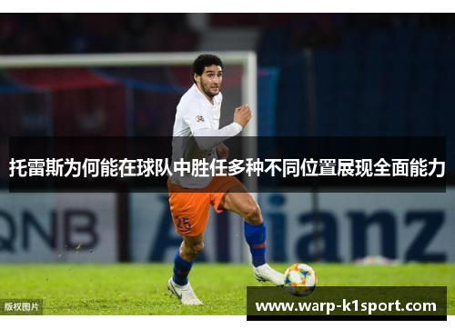 托雷斯为何能在球队中胜任多种不同位置展现全面能力