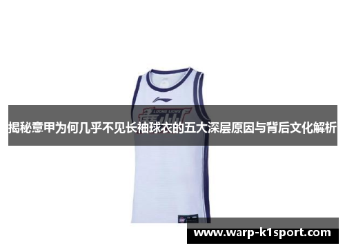 揭秘意甲为何几乎不见长袖球衣的五大深层原因与背后文化解析