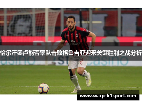 恰尔汗奥卢能否率队击败格鲁吉亚迎来关键胜利之战分析