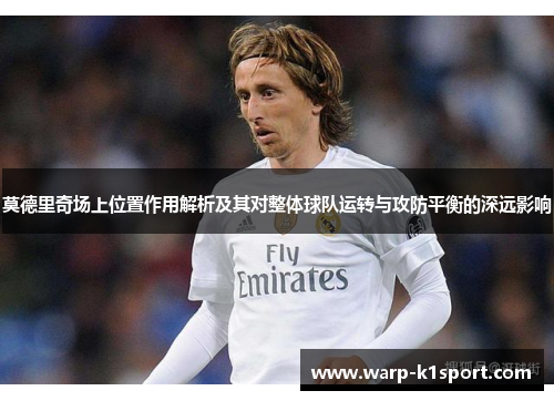莫德里奇场上位置作用解析及其对整体球队运转与攻防平衡的深远影响