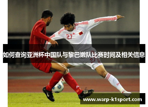 如何查询亚洲杯中国队与黎巴嫩队比赛时间及相关信息