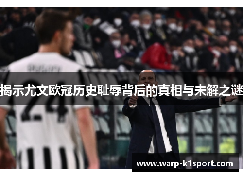 揭示尤文欧冠历史耻辱背后的真相与未解之谜