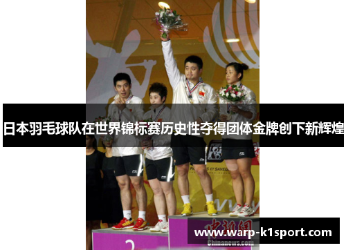 日本羽毛球队在世界锦标赛历史性夺得团体金牌创下新辉煌