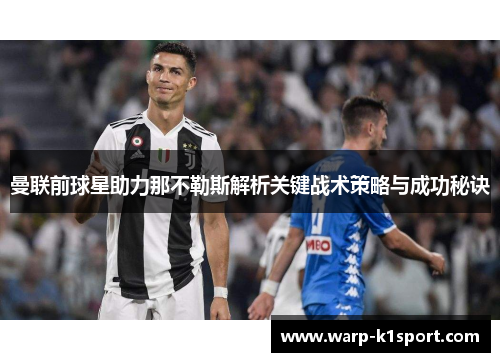 曼联前球星助力那不勒斯解析关键战术策略与成功秘诀