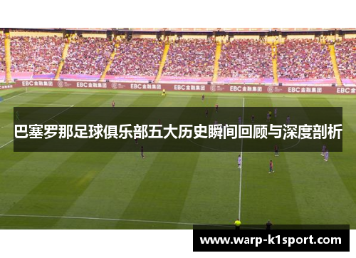 巴塞罗那足球俱乐部五大历史瞬间回顾与深度剖析