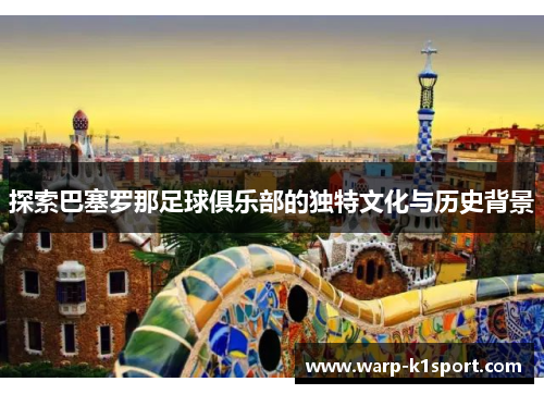 探索巴塞罗那足球俱乐部的独特文化与历史背景