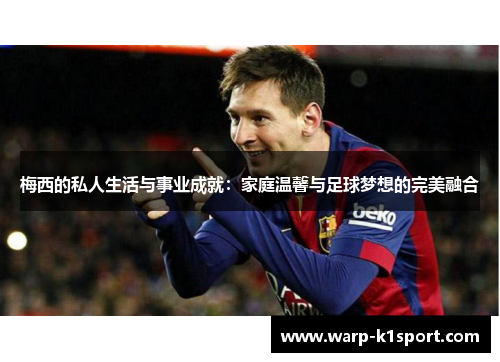 梅西的私人生活与事业成就：家庭温馨与足球梦想的完美融合