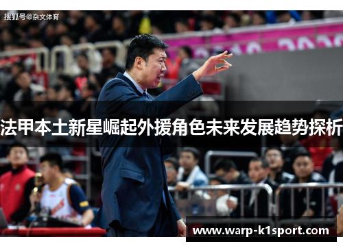法甲本土新星崛起外援角色未来发展趋势探析