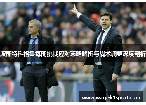 波斯特科格鲁每周挑战应对策略解析与战术调整深度剖析