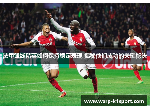 法甲锋线精英如何保持稳定表现 揭秘他们成功的关键秘诀