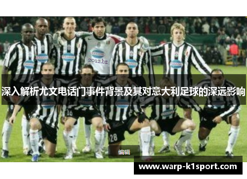 深入解析尤文电话门事件背景及其对意大利足球的深远影响