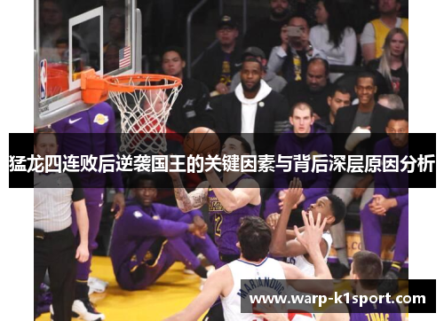 猛龙四连败后逆袭国王的关键因素与背后深层原因分析