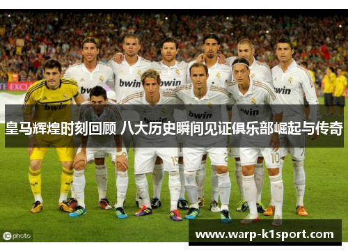 皇马辉煌时刻回顾 八大历史瞬间见证俱乐部崛起与传奇