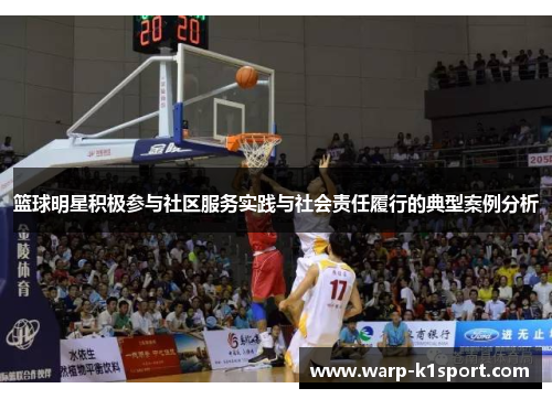 篮球明星积极参与社区服务实践与社会责任履行的典型案例分析