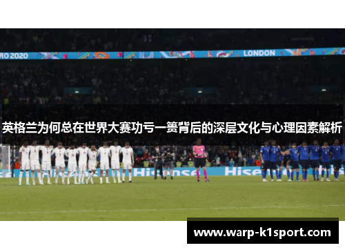 英格兰为何总在世界大赛功亏一篑背后的深层文化与心理因素解析