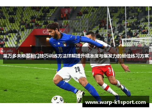 莱万多夫斯基射门技巧训练方法详解提升精准度与爆发力的最佳练习方案