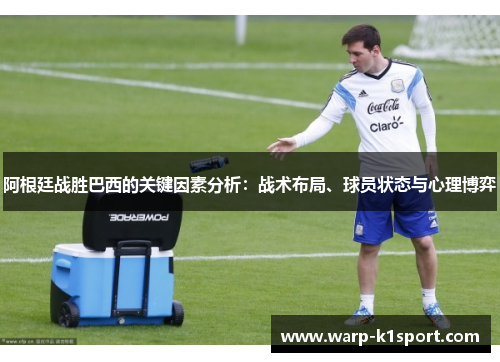 阿根廷战胜巴西的关键因素分析：战术布局、球员状态与心理博弈