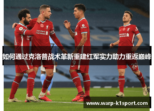 如何通过克洛普战术革新重建红军实力助力重返巅峰 如何通过克洛普战术革新重建红军实力助力重返巅峰