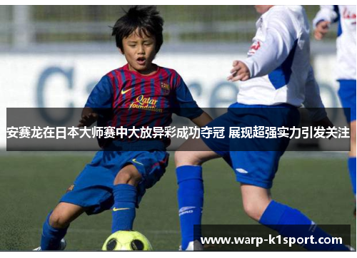 安赛龙在日本大师赛中大放异彩成功夺冠 展现超强实力引发关注 安赛龙在日本大师赛中大放异彩成功夺冠 展现超强实力引发关注