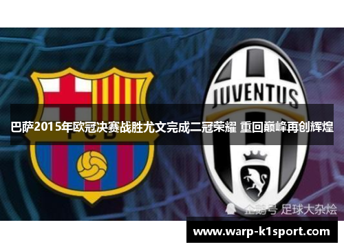 巴萨2015年欧冠决赛战胜尤文完成二冠荣耀 重回巅峰再创辉煌 巴萨2015年欧冠决赛战胜尤文完成二冠荣耀 重回巅峰再创辉煌
