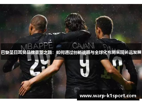 巴黎圣日耳曼品牌重塑之路:如何通过创新战略与全球化布局实现长远发展 巴黎圣日耳曼品牌重塑之路:如何通过创新战略与全球化布局实现长远发展