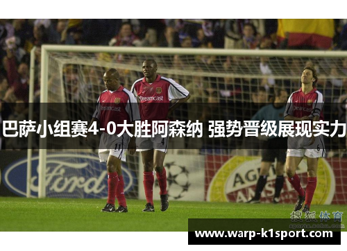 巴萨小组赛4-0大胜阿森纳 强势晋级展现实力 巴萨小组赛4-0大胜阿森纳 强势晋级展现实力