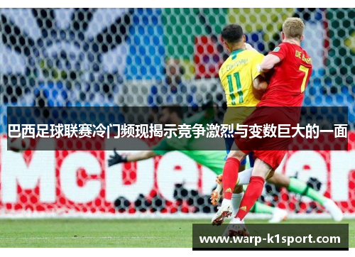 巴西足球联赛冷门频现揭示竞争激烈与变数巨大的一面 巴西足球联赛冷门频现揭示竞争激烈与变数巨大的一面