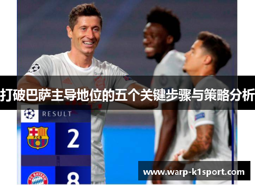打破巴萨主导地位的五个关键步骤与策略分析 打破巴萨主导地位的五个关键步骤与策略分析