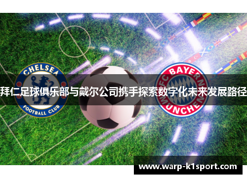 拜仁足球俱乐部与戴尔公司携手探索数字化未来发展路径 拜仁足球俱乐部与戴尔公司携手探索数字化未来发展路径