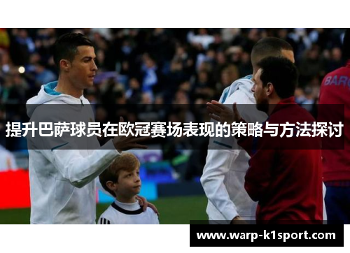 提升巴萨球员在欧冠赛场表现的策略与方法探讨 提升巴萨球员在欧冠赛场表现的策略与方法探讨