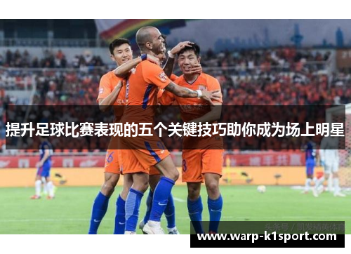 提升足球比赛表现的五个关键技巧助你成为场上明星 提升足球比赛表现的五个关键技巧助你成为场上明星