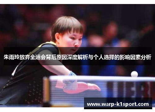 朱雨玲放弃全运会背后原因深度解析与个人选择的影响因素分析 朱雨玲放弃全运会背后原因深度解析与个人选择的影响因素分析