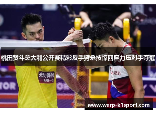 桃田贤斗意大利公开赛精彩反手劈杀技惊四座力压对手夺冠 桃田贤斗意大利公开赛精彩反手劈杀技惊四座力压对手夺冠