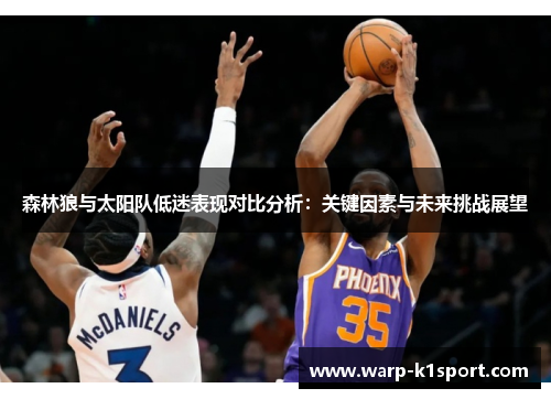 森林狼与太阳队低迷表现对比分析:关键因素与未来挑战展望 森林狼与太阳队低迷表现对比分析:关键因素与未来挑战展望