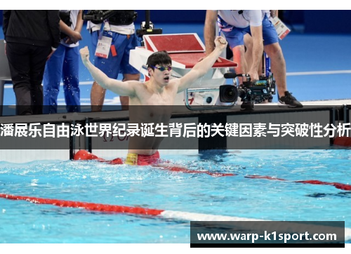 潘展乐自由泳世界纪录诞生背后的关键因素与突破性分析