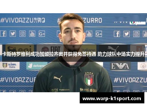 卡斯特罗维利成功加盟拉齐奥并获得免签待遇 助力球队中场实力提升 卡斯特罗维利成功加盟拉齐奥并获得免签待遇 助力球队中场实力提升