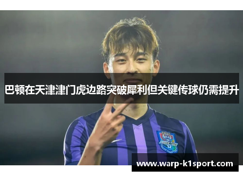 巴顿在天津津门虎边路突破犀利但关键传球仍需提升 巴顿在天津津门虎边路突破犀利但关键传球仍需提升