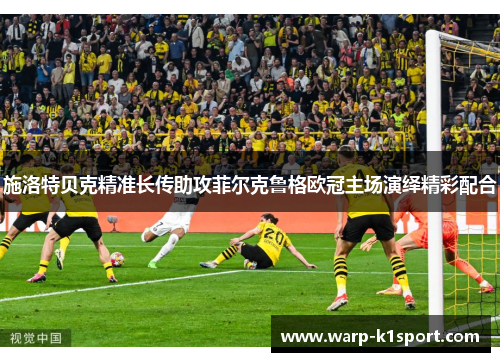 施洛特贝克精准长传助攻菲尔克鲁格欧冠主场演绎精彩配合