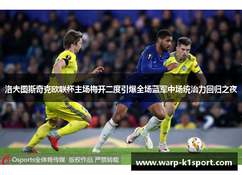 洛夫图斯奇克欧联杯主场梅开二度引爆全场蓝军中场统治力回归之夜