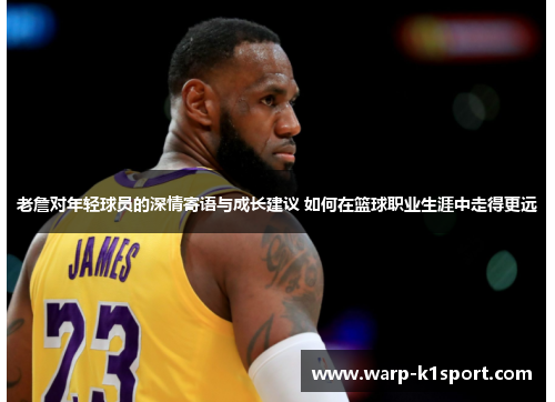 老詹对年轻球员的深情寄语与成长建议 如何在篮球职业生涯中走得更远