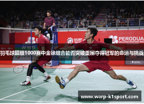 羽毛球超级1000赛中金徐组合能否突破重围夺得冠军的命运与挑战