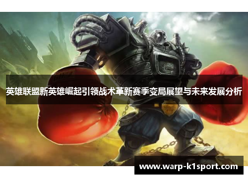 英雄联盟新英雄崛起引领战术革新赛季变局展望与未来发展分析