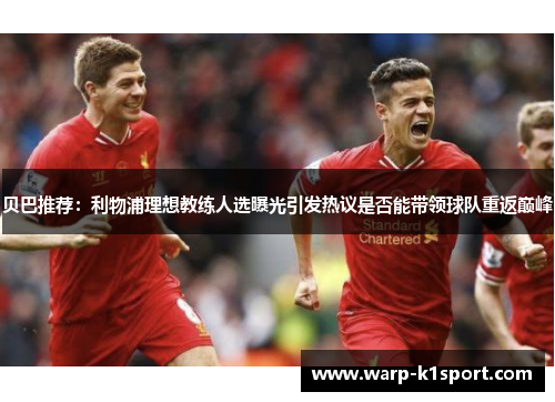 贝巴推荐：利物浦理想教练人选曝光引发热议是否能带领球队重返巅峰